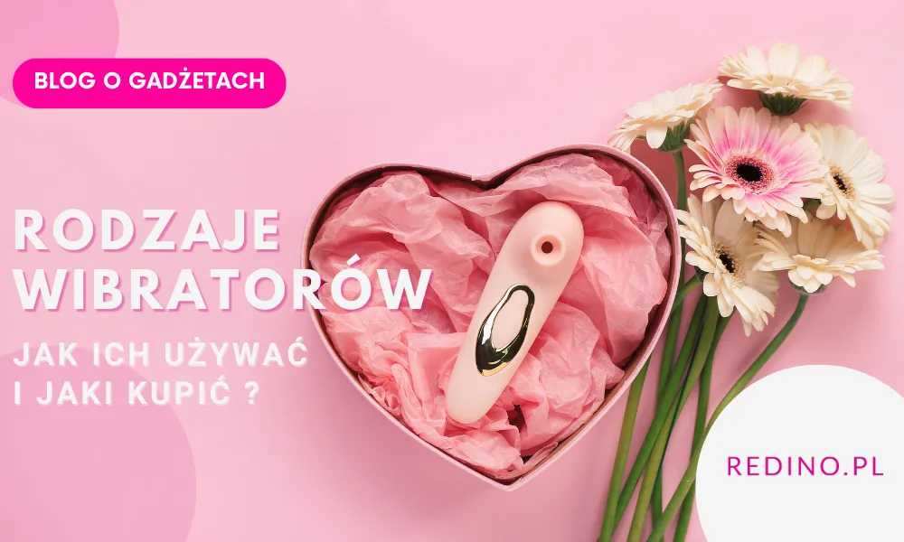 Jakie są rodzaje wibratorów erotycznych i jak je używać ?